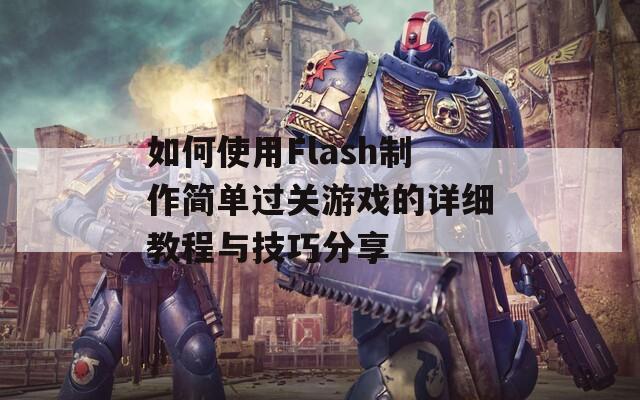如何使用Flash制作简单过关游戏的详细教程与技巧分享 如何使用Flash制作简单过关游戏的详细教程与技巧分享