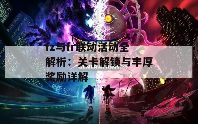 fz与fr联动活动全解析：关卡解锁与丰厚奖励详解