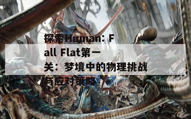 探索Human: Fall Flat第一关：梦境中的物理挑战与应对策略