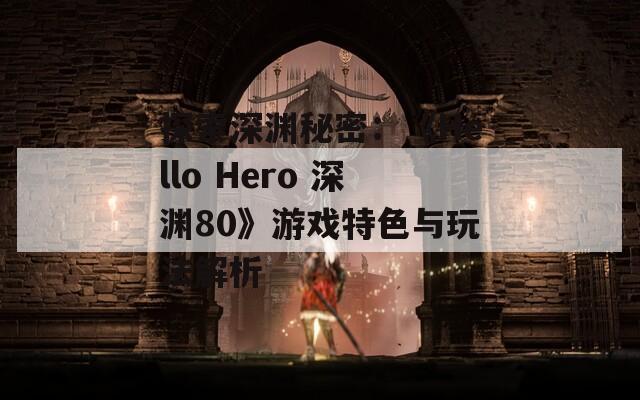 探索深渊秘密：《Hello Hero 深渊80》游戏特色与玩法解析