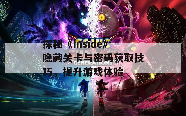 探秘《Inside》隐藏关卡与密码获取技巧，提升游戏体验