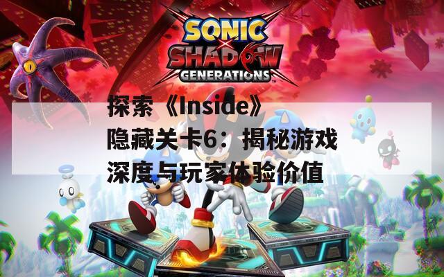 探索《Inside》隐藏关卡6：揭秘游戏深度与玩家体验价值