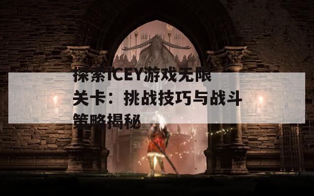 探索ICEY游戏无限关卡：挑战技巧与战斗策略揭秘