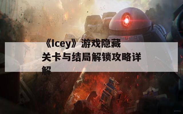 《Icey》游戏隐藏关卡与结局解锁攻略详解