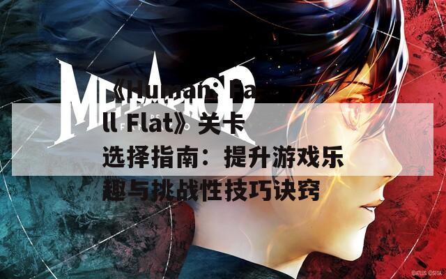 《Human: Fall Flat》关卡选择指南：提升游戏乐趣与挑战性技巧诀窍