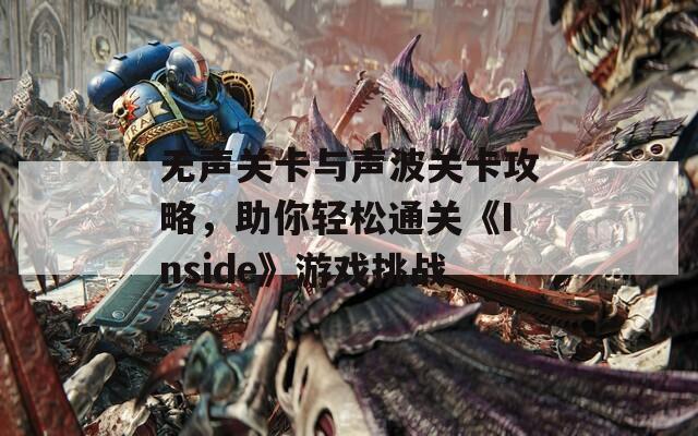 无声关卡与声波关卡攻略，助你轻松通关《Inside》游戏挑战