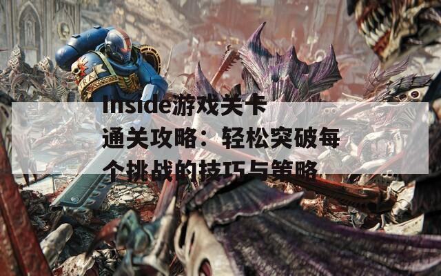 Inside游戏关卡通关攻略：轻松突破每个挑战的技巧与策略