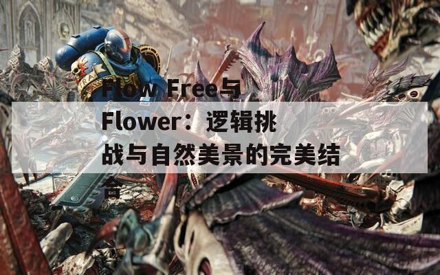Flow Free与Flower：逻辑挑战与自然美景的完美结合