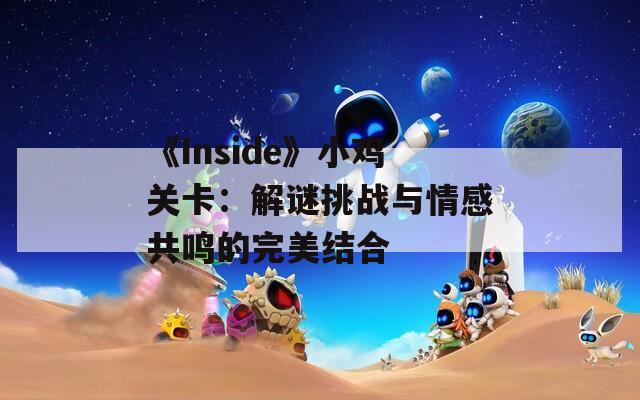 《Inside》小鸡关卡：解谜挑战与情感共鸣的完美结合