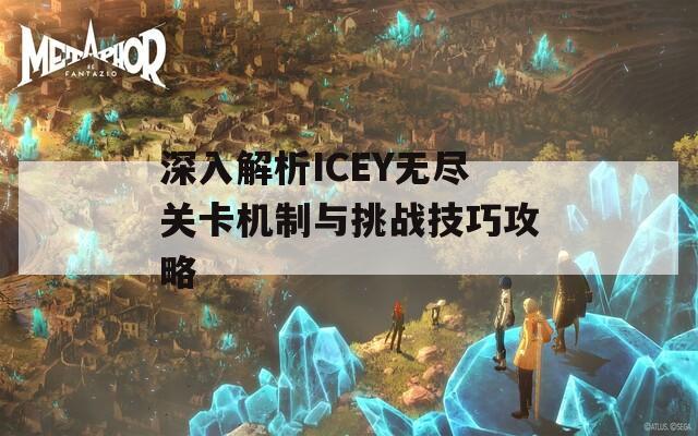 深入解析ICEY无尽关卡机制与挑战技巧攻略