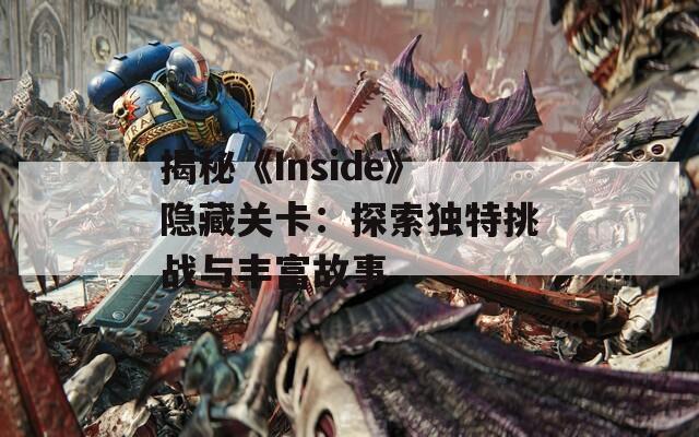 揭秘《Inside》隐藏关卡：探索独特挑战与丰富故事