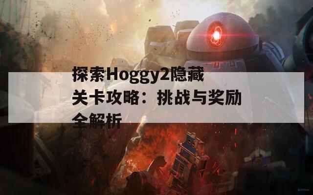 探索Hoggy2隐藏关卡攻略：挑战与奖励全解析