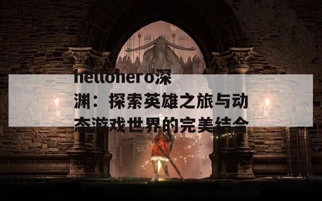 hellohero深渊：探索英雄之旅与动态游戏世界的完美结合