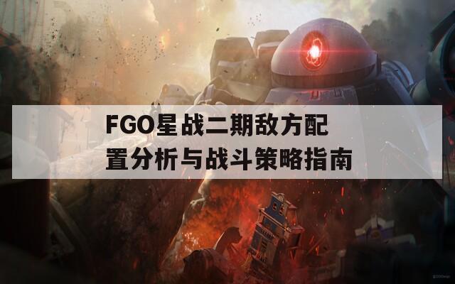 FGO星战二期敌方配置分析与战斗策略指南