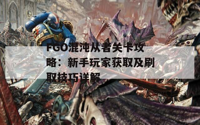 FGO混沌从者关卡攻略：新手玩家获取及刷取技巧详解