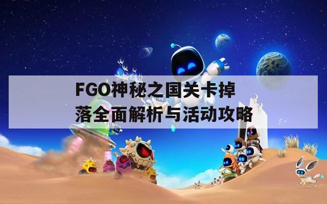 FGO神秘之国关卡掉落全面解析与活动攻略
