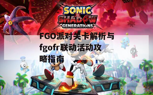 FGO派对关卡解析与fgofr联动活动攻略指南