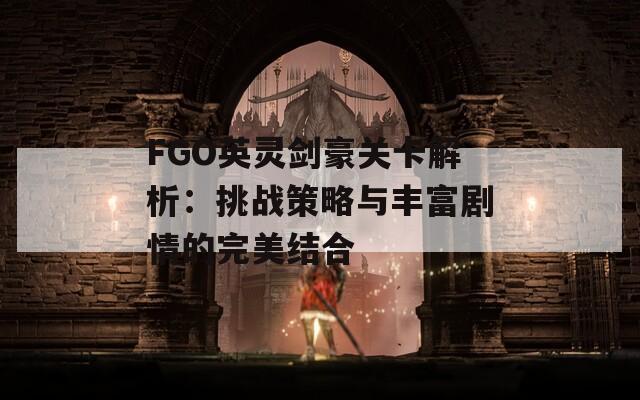 FGO英灵剑豪关卡解析：挑战策略与丰富剧情的完美结合