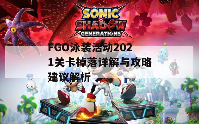 FGO泳装活动2021关卡掉落详解与攻略建议解析