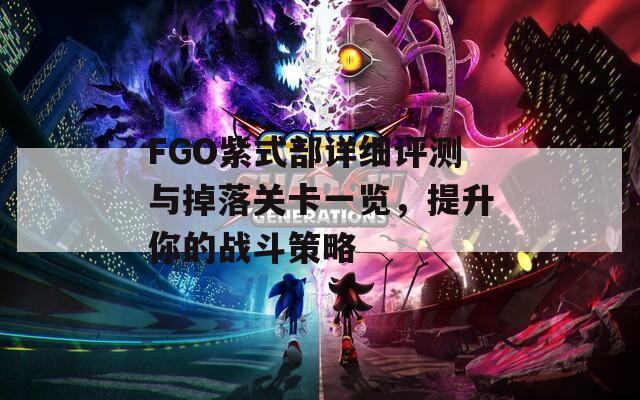 FGO紫式部详细评测与掉落关卡一览，提升你的战斗策略