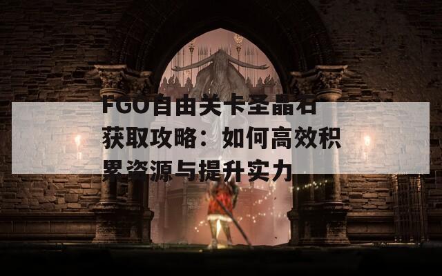 FGO自由关卡圣晶石获取攻略：如何高效积累资源与提升实力