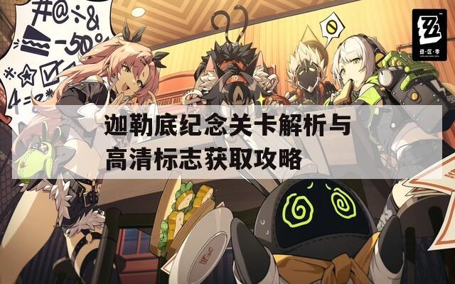 迦勒底纪念关卡解析与高清标志获取攻略