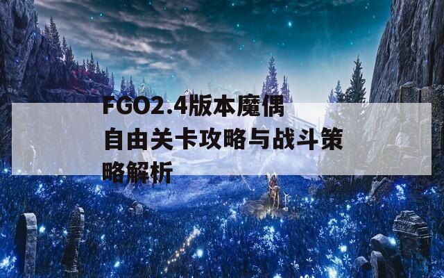 FGO2.4版本魔偶自由关卡攻略与战斗策略解析