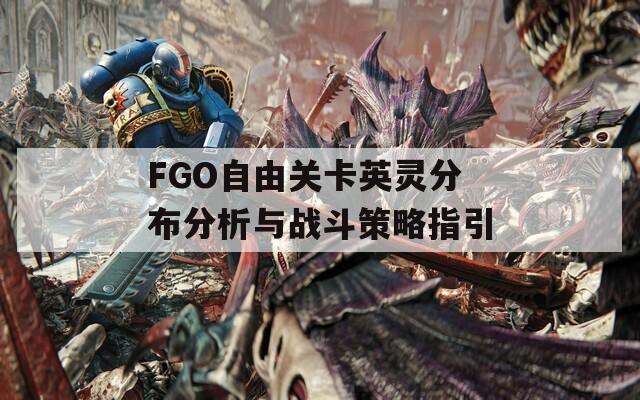 FGO自由关卡英灵分布分析与战斗策略指引