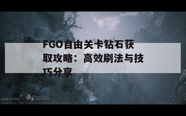 FGO自由关卡钻石获取攻略：高效刷法与技巧分享