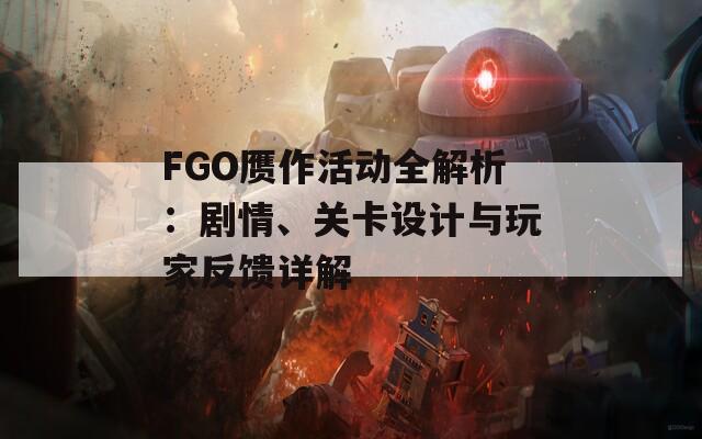 FGO赝作活动全解析：剧情、关卡设计与玩家反馈详解