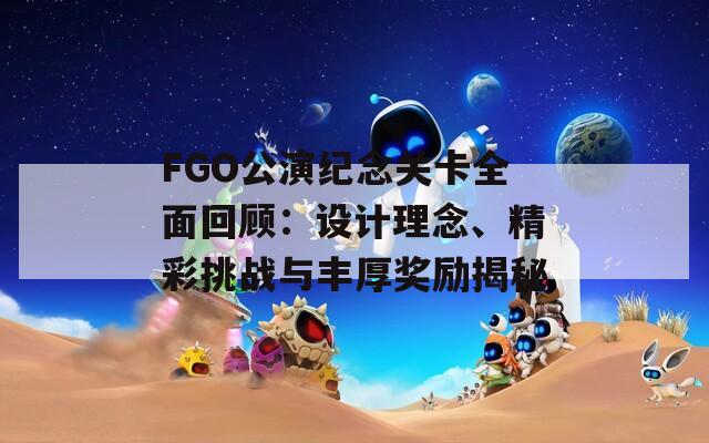 FGO公演纪念关卡全面回顾：设计理念、精彩挑战与丰厚奖励揭秘