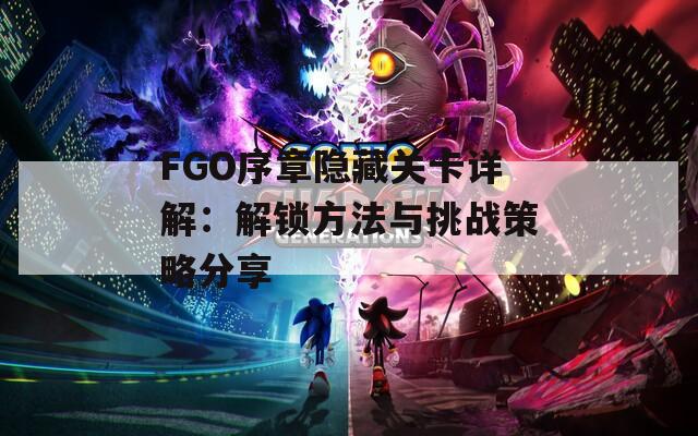 FGO序章隐藏关卡详解：解锁方法与挑战策略分享