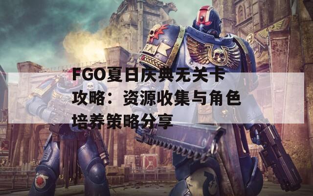 FGO夏日庆典无关卡攻略：资源收集与角色培养策略分享