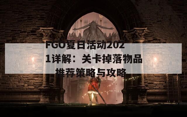 FGO夏日活动2021详解：关卡掉落物品、推荐策略与攻略
