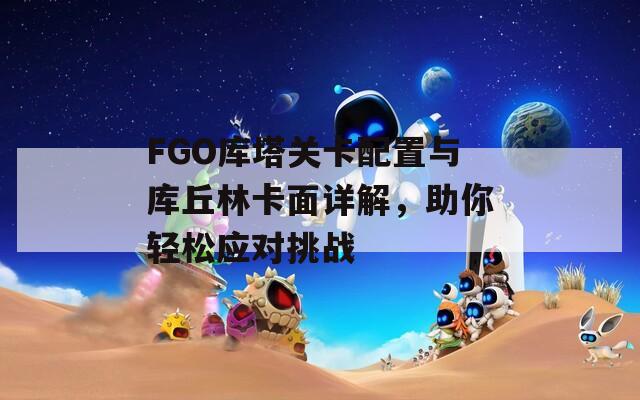 FGO库塔关卡配置与库丘林卡面详解，助你轻松应对挑战