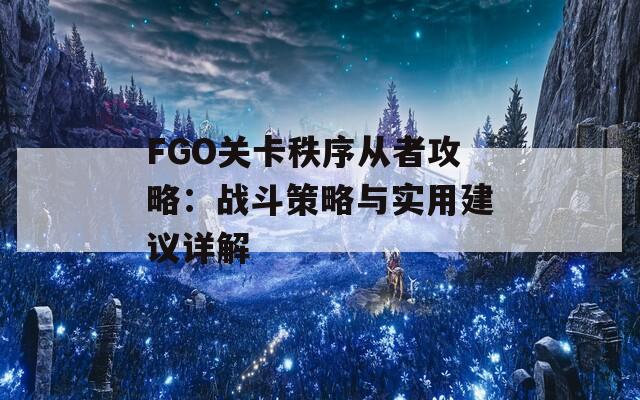 FGO关卡秩序从者攻略：战斗策略与实用建议详解