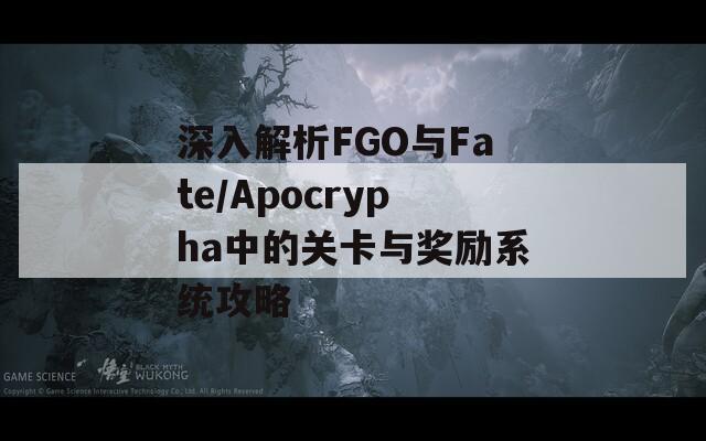 深入解析FGO与Fate/Apocrypha中的关卡与奖励系统攻略