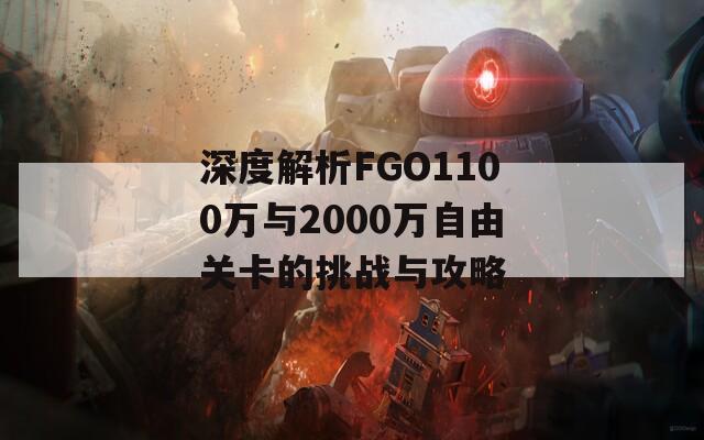 深度解析FGO1100万与2000万自由关卡的挑战与攻略