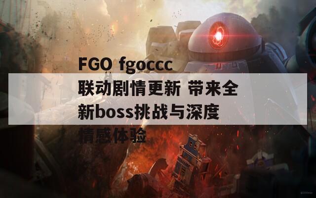 FGO fgoccc联动剧情更新 带来全新boss挑战与深度情感体验
