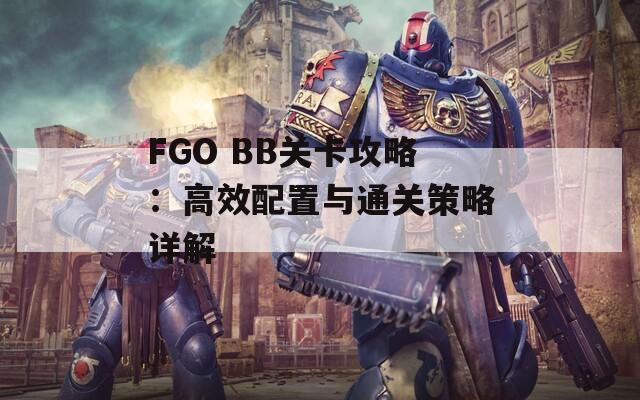 FGO BB关卡攻略：高效配置与通关策略详解