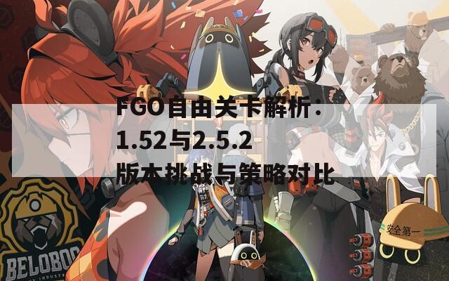 FGO自由关卡解析：1.52与2.5.2版本挑战与策略对比