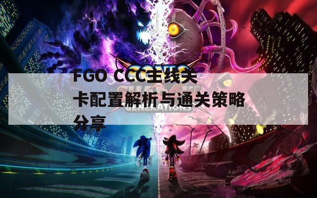 FGO CCC主线关卡配置解析与通关策略分享