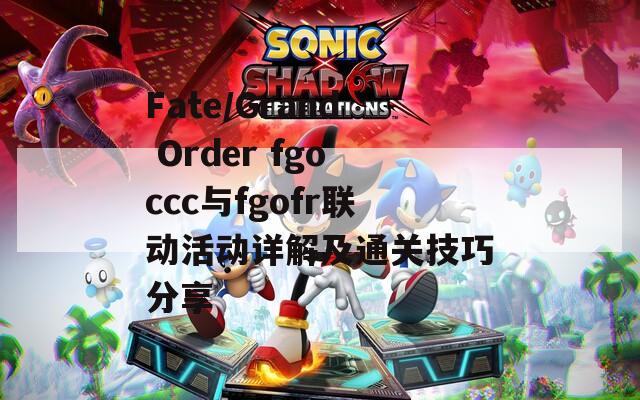 Fate/Grand Order fgoccc与fgofr联动活动详解及通关技巧分享