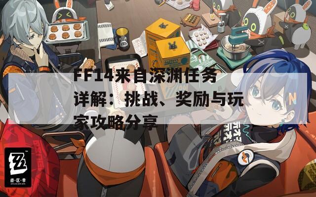 FF14来自深渊任务详解：挑战、奖励与玩家攻略分享