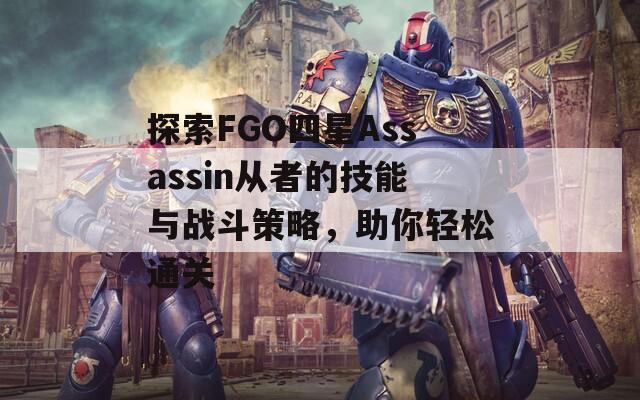探索FGO四星Assassin从者的技能与战斗策略，助你轻松通关