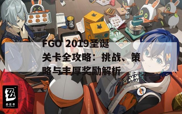 FGO 2019圣诞关卡全攻略：挑战、策略与丰厚奖励解析