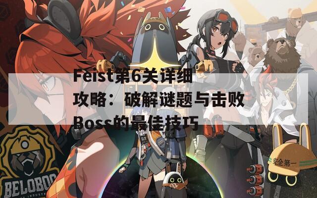 Feist第6关详细攻略：破解谜题与击败Boss的最佳技巧