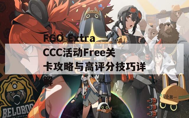 FGO Extra CCC活动Free关卡攻略与高评分技巧详解