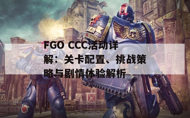 FGO CCC活动详解：关卡配置、挑战策略与剧情体验解析