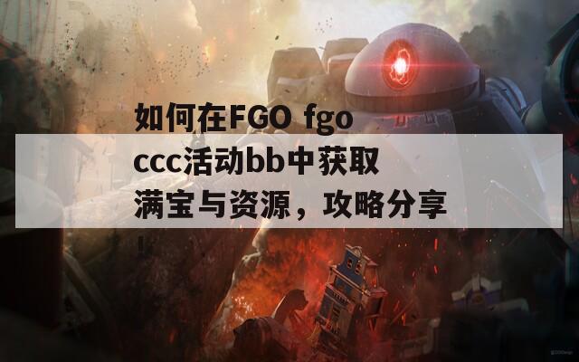 如何在FGO fgoccc活动bb中获取满宝与资源，攻略分享！
